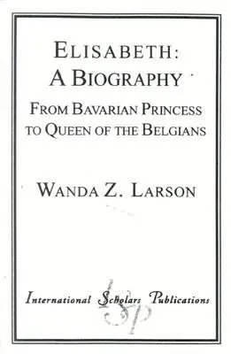 Elisabeth: A Biography: A bajor hercegnőtől a belgák királynőjéig - Elisabeth: A Biography: From Bavarian Princess to Queen of the Belgians