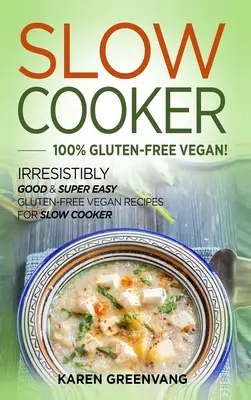 Lassúfőző -100% gluténmentes vegán: Ellenállhatatlanul jó és szuper könnyű gluténmentes vegán receptek lassú főzésre - Slow Cooker -100% Gluten-Free Vegan: Irresistibly Good & Super Easy Gluten-Free Vegan Recipes for Slow Cooker