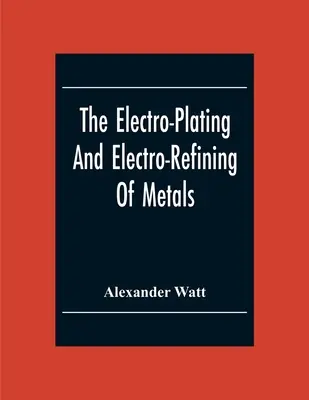 A fémek galvanizálása és elektrofinomítása - The Electro-Plating And Electro-Refining Of Metals