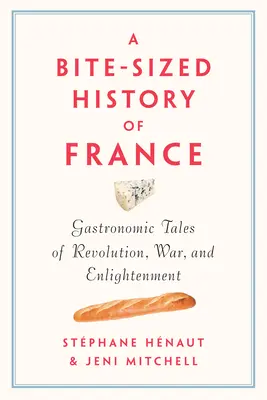 Franciaország harapásnyi története: Gasztronómiai történetek a forradalomról, a háborúról és a felvilágosodásról - A Bite-Sized History of France: Gastronomic Tales of Revolution, War, and Enlightenment