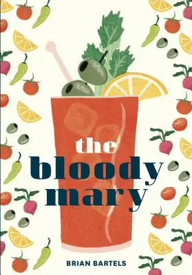 A Bloody Mary: A koktélklasszikus története és legendája, receptekkel a villásreggelihez és azon túl is - The Bloody Mary: The Lore and Legend of a Cocktail Classic, with Recipes for Brunch and Beyond