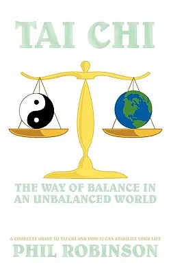 Tai Chi: Az egyensúly útja egy kiegyensúlyozatlan világban: A teljes útmutató a Tai Chihez és hogyan stabilizálhatja az életedet - Tai Chi: The Way Of Balance In An Unbalanced World: A Complete Guide To Tai Chi And How It Can Stabilize You Life