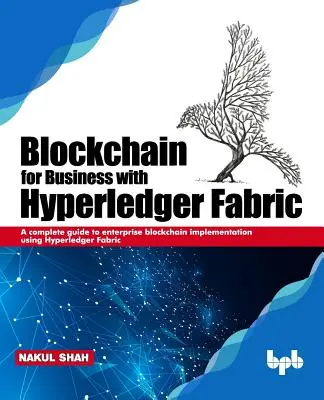 Blockchain for Business with Hyperledger Fabric: Teljes útmutató a vállalati blokklánc megvalósításához a Hyperledger Fabric használatával - Blockchain for Business with Hyperledger Fabric: A complete guide to enterprise Blockchain implementation using Hyperledger Fabric