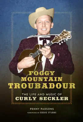 Ködös hegyi trubadúr: Curly Seckler élete és zenéje - Foggy Mountain Troubadour: The Life and Music of Curly Seckler