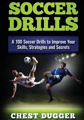 Focigyakorlatok: A 100 foci gyakorlatok, stratégiák és titkok a készségek javítására - Soccer Drills: A 100 Soccer Drills to Improve Your Skills, Strategies and Secrets