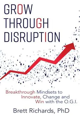 Grow Through Disruption: Áttörő gondolkodásmód az innovációhoz, a változáshoz és a győzelemhez az OGI segítségével - Grow Through Disruption: Breakthrough Mindsets to Innovate, Change and Win with the OGI