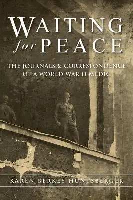 A békére várva: Egy második világháborús orvos naplói és levelezései - Waiting for Peace: The Journals & Correspondence of a World War II Medic