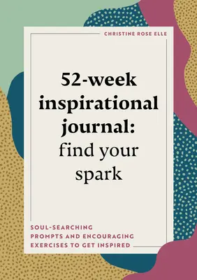 52 hetes inspiráló napló: Találd meg a szikrádat: Lélekutazó ösztönzések és bátorító gyakorlatok az inspirációhoz - 52-Week Inspirational Journal: Find Your Spark: Soul-Searching Prompts and Encouraging Exercises to Get Inspired