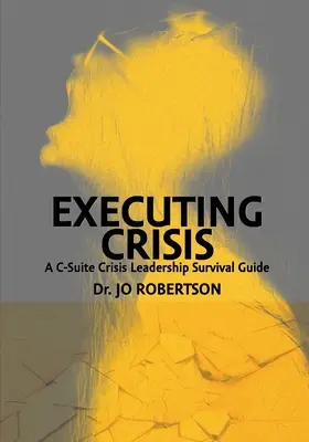 Executing Crisis: A C-szintű válságvezetés túlélési útmutatója - Executing Crisis: A C-Suite Crisis Leadership Survival Guide