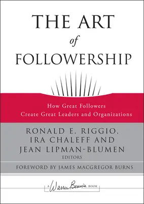 A követés művészete: Hogyan hoznak létre nagyszerű követők nagyszerű vezetőket és szervezeteket? - The Art of Followership: How Great Followers Create Great Leaders and Organizations