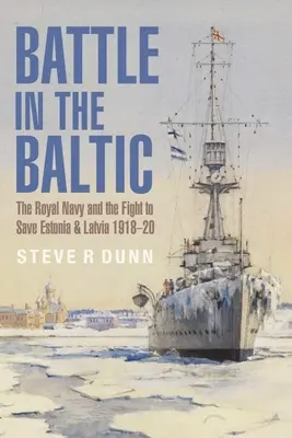 Csata a Balti-tengeren: A Királyi Haditengerészet és a harc Észtország és Lettország megmentéséért, 1918-1920 - Battle in the Baltic: The Royal Navy and the Fight to Save Estonia and Latvia, 1918-1920