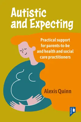 Autista és várandós: Gyakorlati segítség leendő szülőknek, valamint egészségügyi és szociális gondozóknak - Autistic and Expecting: Practical Support for Parents to Be, and Health and Social Care Practitioners