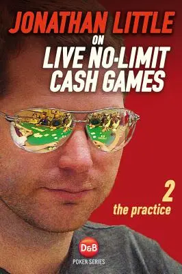 Jonathan Little az élő No-Limit készpénzes játékokról, 2. kötet: A gyakorlat - Jonathan Little on Live No-Limit Cash Games, Volume 2: The Practice