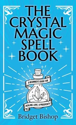 The Crystal Magic Spell Book: A Beginner's Guide for Healing, Love, and Prosperity (Kezdő varázslatok a gyógyuláshoz, szerelemhez és jóléthez) - The Crystal Magic Spell Book: A Beginner's Guide For Healing, Love, and Prosperity