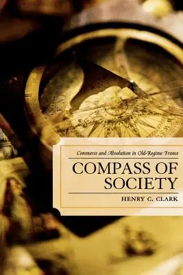 A társadalom iránytűje: Kereskedelem és abszolutizmus a régi korszak Franciaországában - Compass of Society: Commerce and Absolutism in Old-Regime France