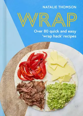 Wrap: Próbálja ki a Tortilla Hack több mint 80 gyors és egyszerű recepttel - Wrap: Try the Tortilla Hack with Over 80 Quick and Easy Recipes