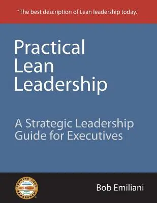 Gyakorlati lean vezetés: Stratégiai vezetői útmutató vezetők számára - Practical Lean Leadership: A Strategic Leadership Guide for Executives