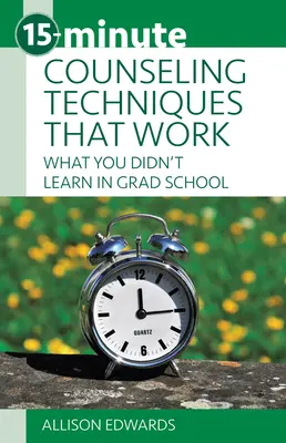 15 perces tanácsadási technikák, amelyek működnek: Amit nem tanultál az egyetemen - 15-Minute Counseling Techniques That Work: What You Didn't Learn in Grad School