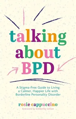 Beszélgetés a Bpd-ről: Stigmamentes útmutató a nyugodtabb, boldogabb élethez a határeseti személyiségzavarral élők számára - Talking about Bpd: A Stigma-Free Guide to Living a Calmer, Happier Life with Borderline Personality Disorder