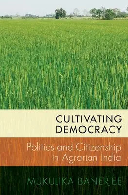 A demokrácia ápolása: Politika és állampolgárság az agrárius Indiában - Cultivating Democracy: Politics and Citizenship in Agrarian India