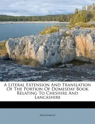 A Domesday Book Cheshire-re és Lancashire-re vonatkozó részének szó szerinti kiterjesztése és fordítása - A Literal Extension and Translation of the Portion of Domesday Book Relating to Cheshire and Lancashire