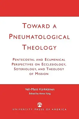 Egy pneumatológiai teológia felé: Pünkösdi és ökumenikus perspektívák az ekkléziológiáról, a szoteriológiáról és a misszió teológiájáról. - Toward a Pneumatological Theology: Pentecostal and Ecumenical Perspectives on Ecclesiology, Soteriology, and Theology of Mission