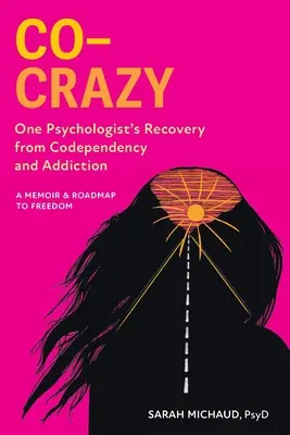 Co-Crazy: Egy pszichológus felépülése a társfüggőségből és a függőségből: Emlékirat és útiterv a szabadsághoz - Co-Crazy: One Psychologist's Recovery from Codependency and Addiction: A Memoir and Roadmap to Freedom