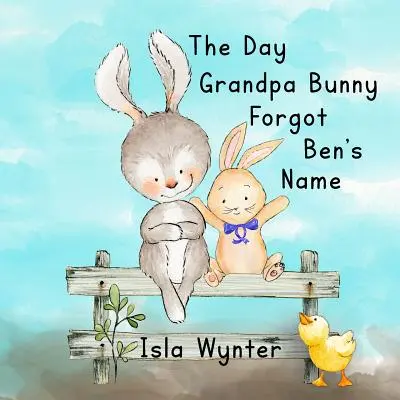 A nap, amikor Nyuszi nagyapa elfelejtette Ben nevét: Képeskönyv a demenciáról - The Day Grandpa Bunny Forgot Ben's Name: A picture book about dementia