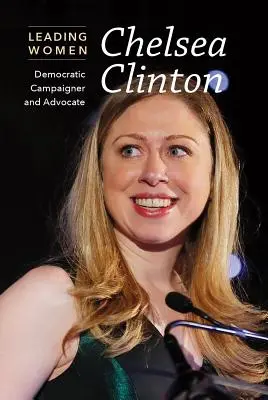 Chelsea Clinton: Clinton Clinton: Demokratikus kampányoló és szószóló - Chelsea Clinton: Democratic Campaigner and Advocate