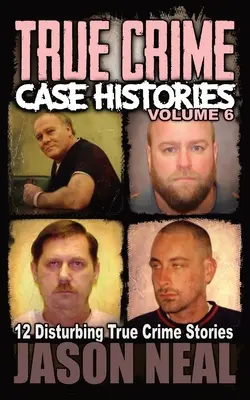 True Crime Case Histories - 6. kötet: 12 felkavaró igaz bűnügyi történet - True Crime Case Histories - Volume 6: 12 Disturbing True Crime Stories