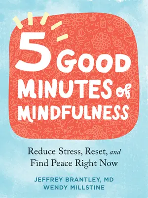 Öt jó perc tudatosság: Stressz csökkentése, visszaállítása és a béke megtalálása most azonnal - Five Good Minutes of Mindfulness: Reduce Stress, Reset, and Find Peace Right Now