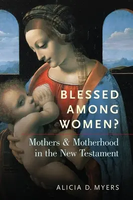 Áldottak a nők között? Anyák és anyaság az Újszövetségben - Blessed Among Women?: Mothers and Motherhood in the New Testament