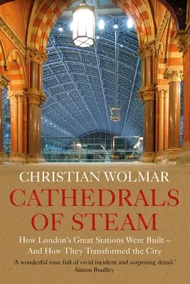 A gőz katedrálisai: Hogyan épültek London nagy állomásai - és hogyan alakították át a várost - Cathedrals of Steam: How London's Great Stations Were Built - And How They Transformed the City