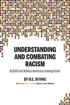 A rasszizmus megértése és leküzdése: (Wynne W. E. (Bill)) - Understanding and Combating Racism: My Path from Oblivious American to Evolving Activist (Wynne W. E. (Bill))