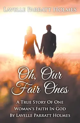 Oh, Our Fair Ones Ones: Egy nő Istenbe vetett hitének igaz története Lavelle Parratt Holmes - Oh, Our Fair Ones: A True Story of One Woman`s Faith In God By Lavelle Parratt Holmes