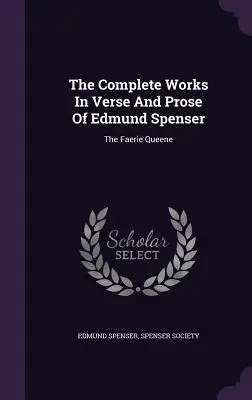 Edmund Spenser összes verses és prózai művei: The Faerie Queene (A tündérkirálynő) - The Complete Works in Verse and Prose of Edmund Spenser: The Faerie Queene