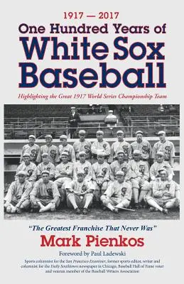 1917-2017-One Hundred Years of White Sox Baseball: A nagyszerű 1917-es világbajnokság csapatának kiemelése - 1917-2017-One Hundred Years of White Sox Baseball: Highlighting the Great 1917 World Series Championship Team