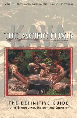 Kava: Kava: A csendes-óceáni Elixír: Kava: Az etnobotanika, a történelem és a kémia végleges útmutatója - Kava: The Pacific Elixir: The Definitive Guide to Its Ethnobotany, History, and Chemistry