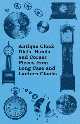 Antik órák számlapjai, mutatói és sarokelemek hosszú tokú és lámpás órákból - Antique Clock Dials, Hands, and Corner Pieces from Long Case and Lantern Clocks