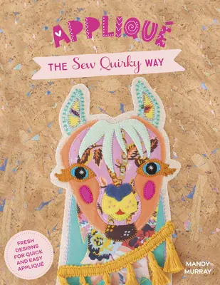 Applikálás a Sew Quirky Way: Friss minták a gyors és egyszerű applikáláshoz - Applique the Sew Quirky Way: Fresh Designs for Quick and Easy Applique