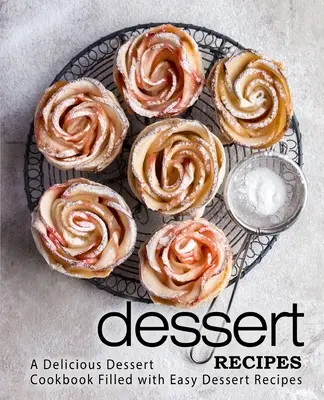 Desszertreceptek: Egy finom desszert szakácskönyv tele könnyű desszert receptekkel (2. kiadás) - Dessert Recipes: A Delicious Dessert Cookbook Filled with Easy Dessert Recipes (2nd Edition)