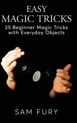 Egyszerű bűvésztrükkök: 25 kezdő bűvésztrükk hétköznapi tárgyakkal - Easy Magic Tricks: 25 Beginner Magic Tricks with Everyday Objects