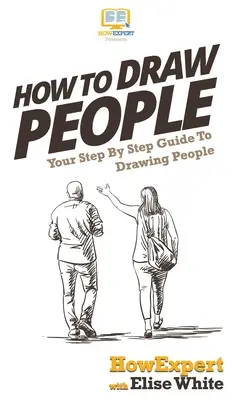 Hogyan rajzoljunk embereket: Az emberek rajzolásához lépésről lépésre útmutató - How To Draw People: Your Step By Step Guide To Drawing People