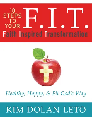 F.I.T. 10 lépés a hit által inspirált átalakulásodhoz: Egészséges, boldog és fitt Isten módján - F.I.T. 10 Steps to Your Faith Inspired Transformation: Healthy, Happy, & Fit God's Way