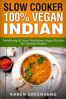 Slow Cooker: 100% vegán indiai - Csábító és szuper tápláló vegán receptek az optimális egészségért - Slow Cooker: 100% Vegan Indian - Tantalizing and Super Nutritious Vegan Recipes for Optimal Health