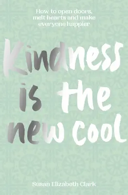 A kedvesség... az új menő: Hogyan nyiss ajtókat, olvaszd el a szíveket és tégy mindenkit boldogabbá? - Kindness...Is the New Cool: How to Open Doors, Melt Hearts & Make Everyone Happier