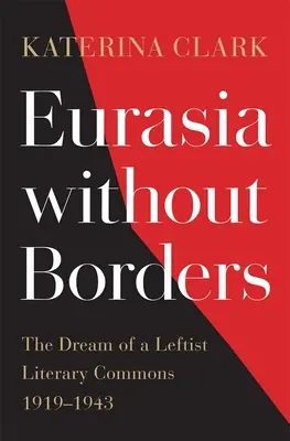 Eurázsia határok nélkül: Egy baloldali irodalmi közösség álma, 1919-1943 - Eurasia Without Borders: The Dream of a Leftist Literary Commons, 1919-1943