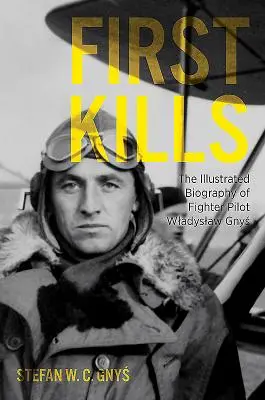 Első gyilkosságok: Wladyslaw Gnys vadászpilóta illusztrált életrajza - First Kills: The Illustrated Biography of Fighter Pilot Wladyslaw Gnys