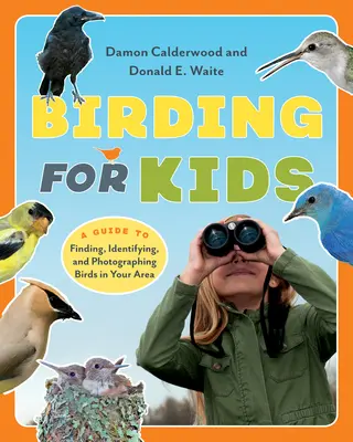 Madarászat gyerekeknek - Útmutató a környék madarainak felkutatásához, azonosításához és fényképezéséhez - Birding for Kids - A Guide to Finding, Identifying, and Photographing Birds in Your Area