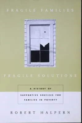 Törékeny családok, törékeny megoldások: A szegénységben élő családok számára nyújtott támogató szolgáltatások története - Fragile Families, Fragile Solutions: A History of Supportive Services for Families in Poverty